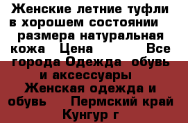 Женские летние туфли в хорошем состоянии 37 размера натуральная кожа › Цена ­ 2 500 - Все города Одежда, обувь и аксессуары » Женская одежда и обувь   . Пермский край,Кунгур г.